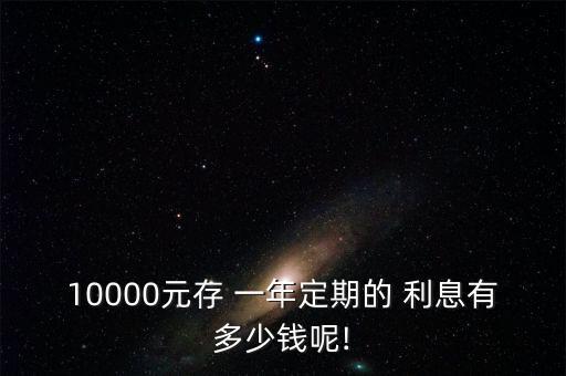 10000元存 一年定期的 利息有多少錢(qián)呢!