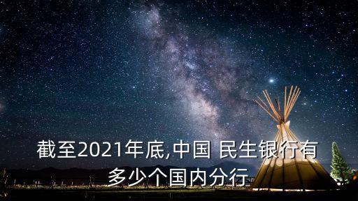 截至2021年底,中國 民生銀行有多少個國內(nèi)分行