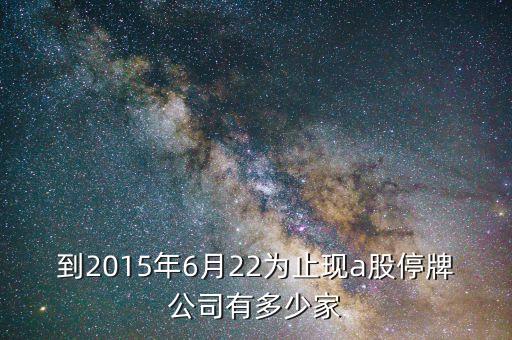 到2015年6月22為止現(xiàn)a股停牌公司有多少家