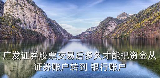 廣發(fā)證券股票交易后多久才能把資金從證券賬戶轉到 銀行賬戶