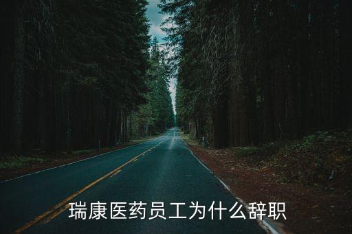  瑞康醫(yī)藥員工為什么辭職