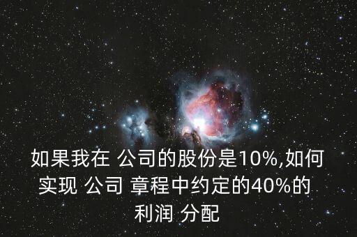 如果我在 公司的股份是10%,如何實(shí)現(xiàn) 公司 章程中約定的40%的 利潤 分配