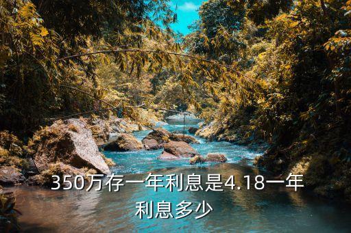  350萬存一年利息是4.18一年利息多少