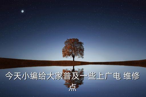 今天小編給大家普及一些上廣電 維修點(diǎn)