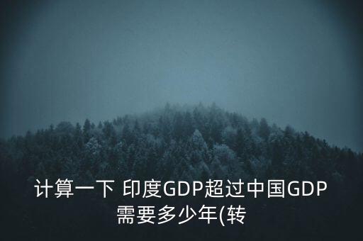 計(jì)算一下 印度GDP超過(guò)中國(guó)GDP需要多少年(轉(zhuǎn)