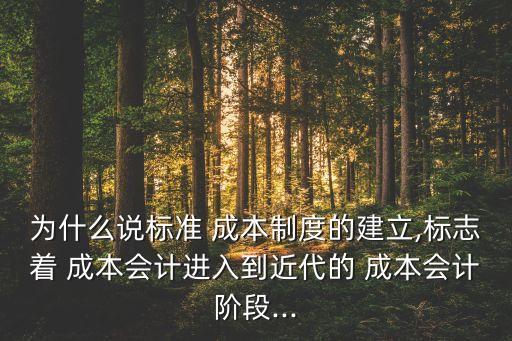 為什么說標準 成本制度的建立,標志著 成本會計進入到近代的 成本會計階段...