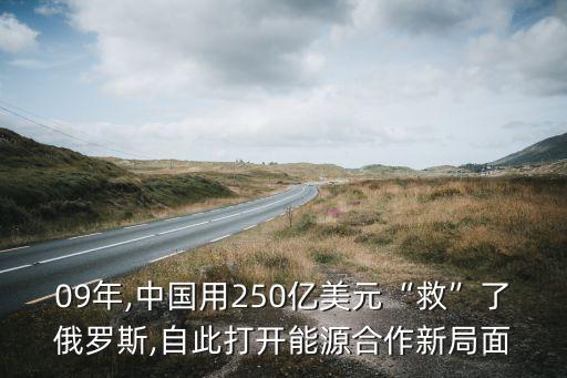 09年,中國(guó)用250億美元“救”了俄羅斯,自此打開(kāi)能源合作新局面