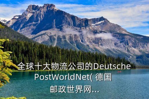 全球十大物流公司的DeutschePostWorldNet( 德國 郵政世界網(wǎng)...