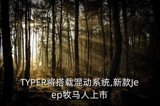 TYPER將搭載混動系統(tǒng),新款Jeep牧馬人上市