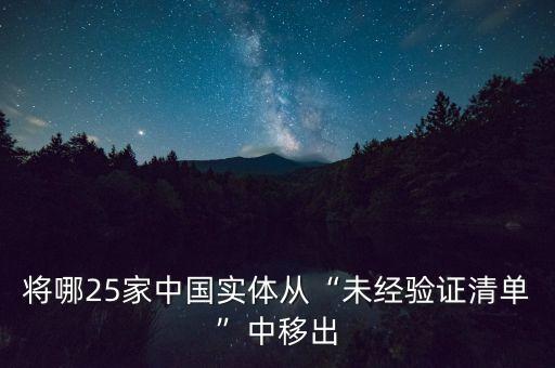 將哪25家中國實(shí)體從“未經(jīng)驗(yàn)證清單”中移出