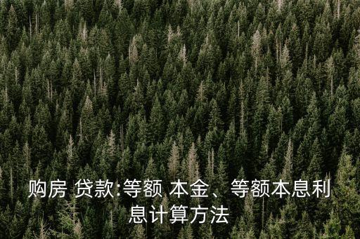 購房 貸款:等額 本金、等額本息利息計算方法