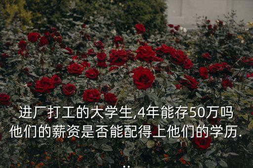 進廠打工的大學生,4年能存50萬嗎他們的薪資是否能配得上他們的學歷...