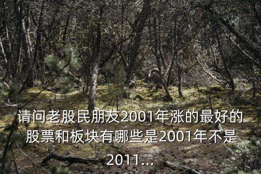 請問老股民朋友2001年漲的最好的 股票和板塊有哪些是2001年不是2011...