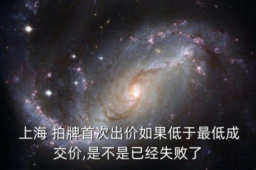  上海 拍牌首次出價如果低于最低成交價,是不是已經(jīng)失敗了