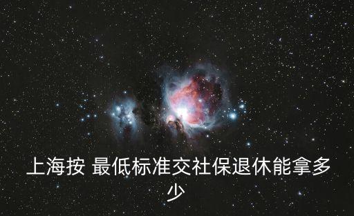 上海養(yǎng)老金最低繳納,養(yǎng)老金每月最低繳納標(biāo)準(zhǔn)