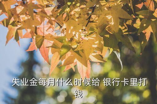  失業(yè)金每月什么時(shí)候給 銀行卡里打錢(qián)