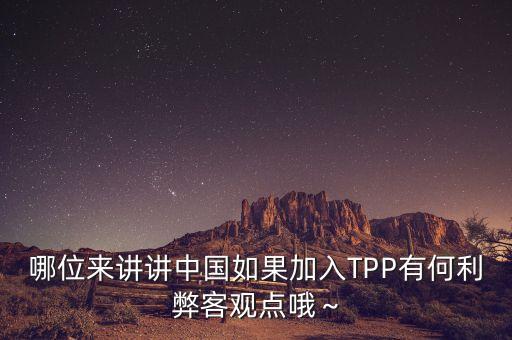 哪位來講講中國如果加入TPP有何利弊客觀點(diǎn)哦～