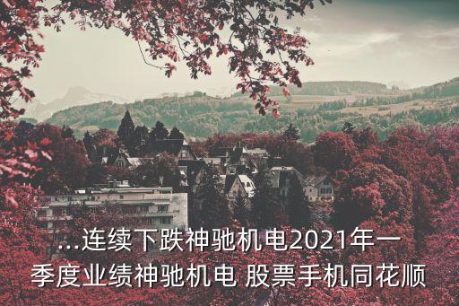 ...連續(xù)下跌神馳機(jī)電2021年一季度業(yè)績(jī)神馳機(jī)電 股票手機(jī)同花順