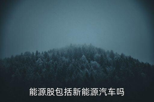 能源股包括新能源汽車嗎