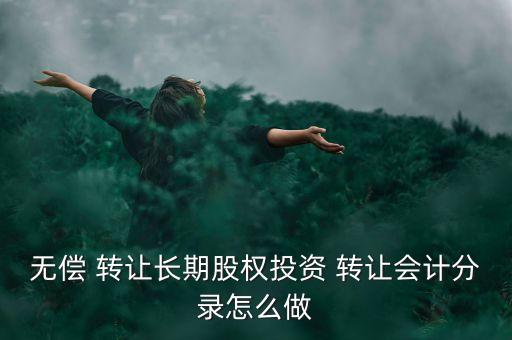 無償 轉讓長期股權投資 轉讓會計分錄怎么做