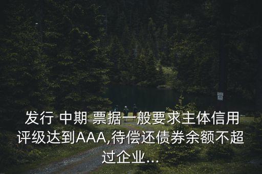  發(fā)行 中期 票據(jù)一般要求主體信用評(píng)級(jí)達(dá)到AAA,待償還債券余額不超過企業(yè)...