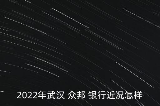 2022年武漢 眾邦 銀行近況怎樣