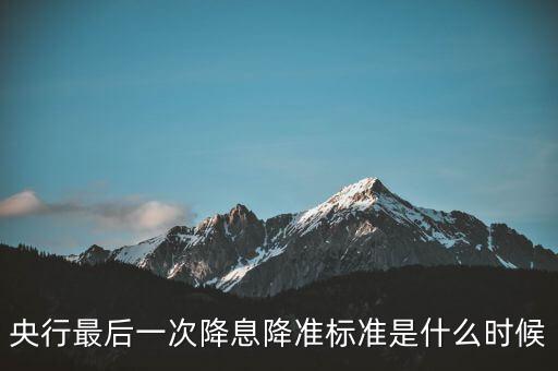 央行最后一次降息降準(zhǔn)標(biāo)準(zhǔn)是什么時(shí)候