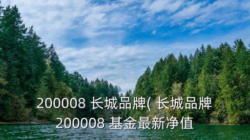 200008 長城品牌( 長城品牌200008 基金最新凈值