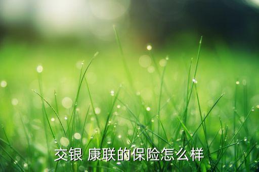 交銀 康聯(lián)的保險(xiǎn)怎么樣