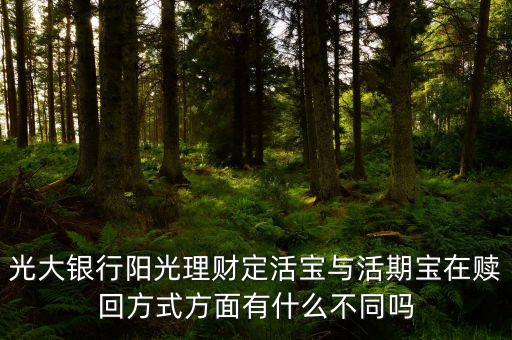 光大銀行陽光理財定活寶與活期寶在贖回方式方面有什么不同嗎