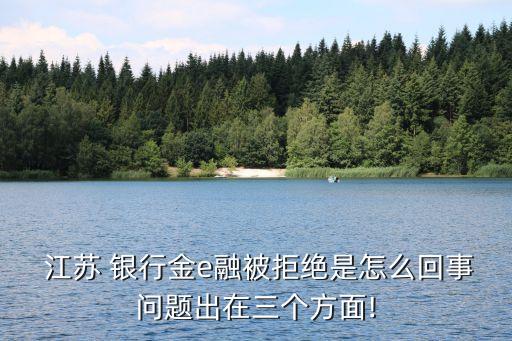  江蘇 銀行金e融被拒絕是怎么回事問題出在三個方面!