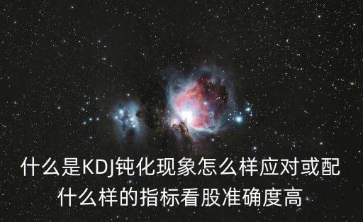 什么是KDJ鈍化現(xiàn)象怎么樣應(yīng)對(duì)或配什么樣的指標(biāo)看股準(zhǔn)確度高