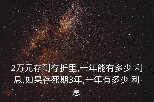 2萬(wàn)元存到存折里,一年能有多少 利息,如果存死期3年,一年有多少 利息