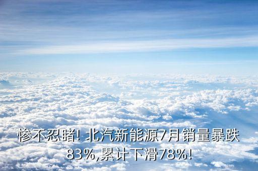 慘不忍睹! 北汽新能源7月銷(xiāo)量暴跌83%,累計(jì)下滑78%!