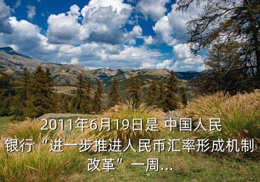  2011年6月19日是 中國人民銀行“進(jìn)一步推進(jìn)人民幣匯率形成機(jī)制改革”一周...