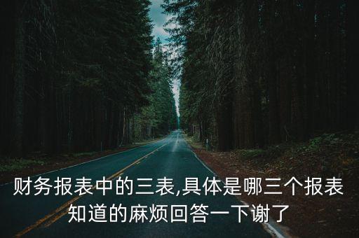 財務報表中的三表,具體是哪三個報表知道的麻煩回答一下謝了