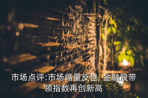 市場(chǎng)點(diǎn)評(píng):市場(chǎng)縮量反包, 金融股帶領(lǐng)指數(shù)再創(chuàng)新高