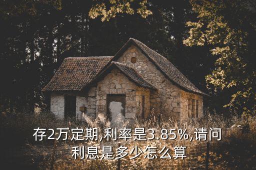 存2萬(wàn)定期,利率是3.85%,請(qǐng)問(wèn) 利息是多少怎么算