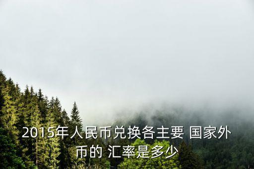 2015年人民幣兌換各主要 國(guó)家外幣的 匯率是多少