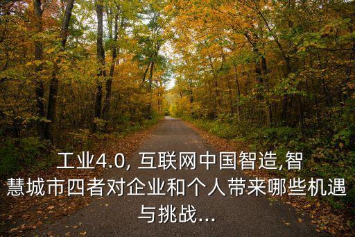  工業(yè)4.0, 互聯(lián)網(wǎng)中國(guó)智造,智慧城市四者對(duì)企業(yè)和個(gè)人帶來(lái)哪些機(jī)遇與挑戰(zhàn)...