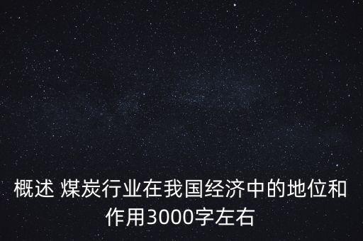 概述 煤炭行業(yè)在我國(guó)經(jīng)濟(jì)中的地位和作用3000字左右