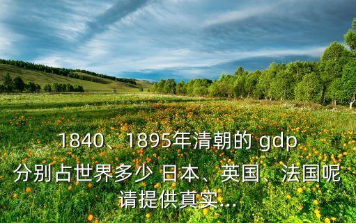 1840、1895年清朝的 gdp分別占世界多少 日本、英國、法國呢請(qǐng)?zhí)峁┱鎸?shí)...