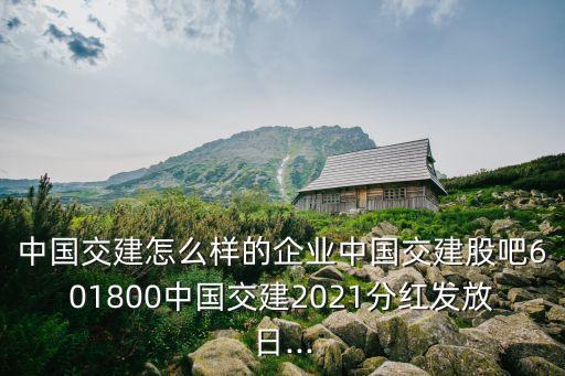 中國交建怎么樣的企業(yè)中國交建股吧601800中國交建2021分紅發(fā)放日...