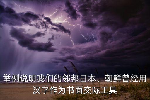 舉例說明我們的鄰邦日本、朝鮮曾經(jīng)用漢字作為書面交際工具