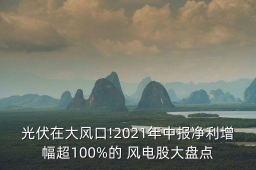 光伏在大風(fēng)口!2021年中報(bào)凈利增幅超100%的 風(fēng)電股大盤點(diǎn)