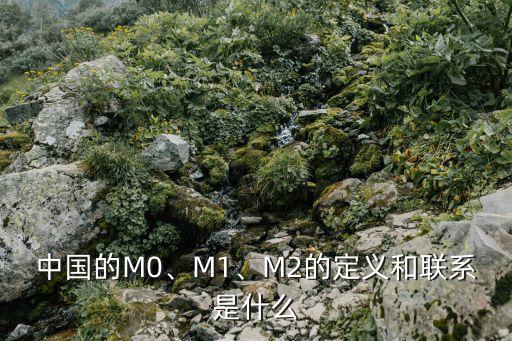 中國(guó)的M0、M1、M2的定義和聯(lián)系是什么