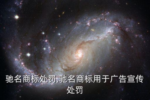 中國馳名商標(biāo)處罰,馳名商標(biāo)用于廣告宣傳處罰