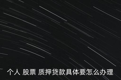 個人 股票 質(zhì)押貸款具體要怎么辦理