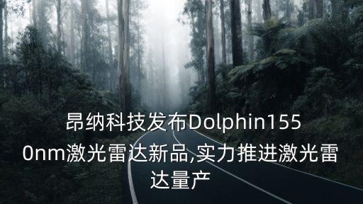  昂納科技發(fā)布Dolphin1550nm激光雷達新品,實力推進激光雷達量產(chǎn)