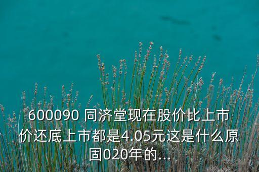 600090 同濟堂現(xiàn)在股價比上市價還底上市都是4.05元這是什么原固020年的...